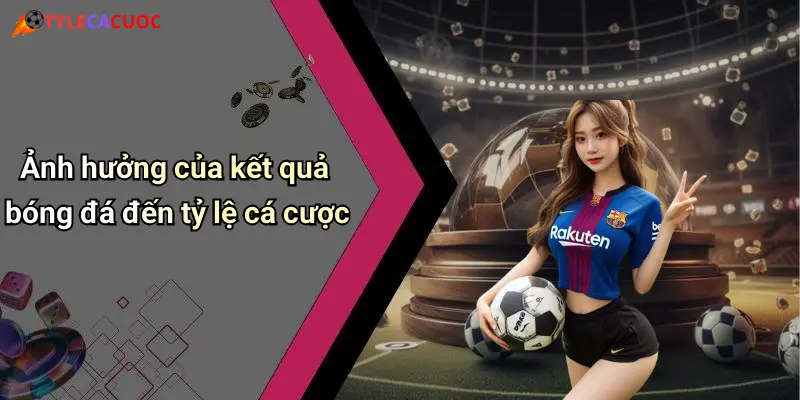 Ảnh hưởng của kết quả bóng đá đến tỷ lệ cá cược