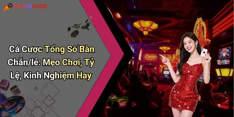 Cá Cược Tổng Số Bàn Chẵn/lẻ: Mẹo Chơi, Tỷ Lệ, Kinh Nghiệm Hay