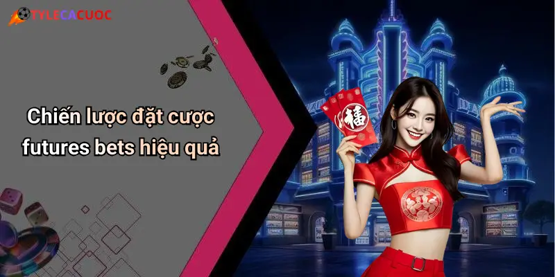 Chiến lược đặt cược futures bets hiệu quả