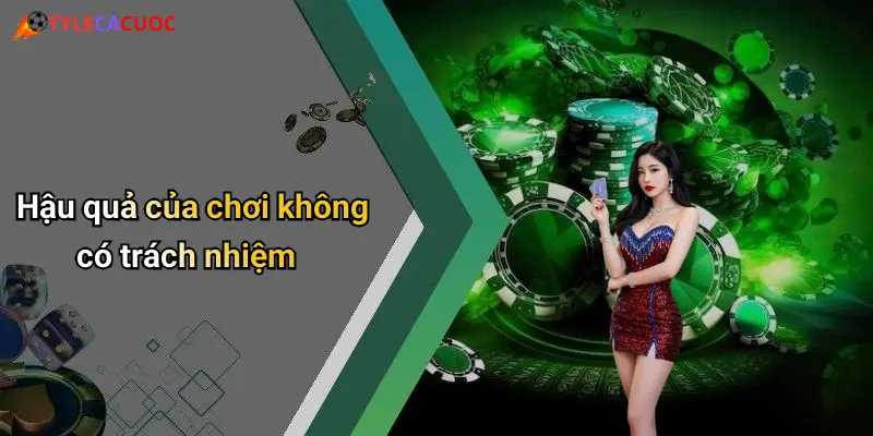 Hậu quả của chơi không có trách nhiệm