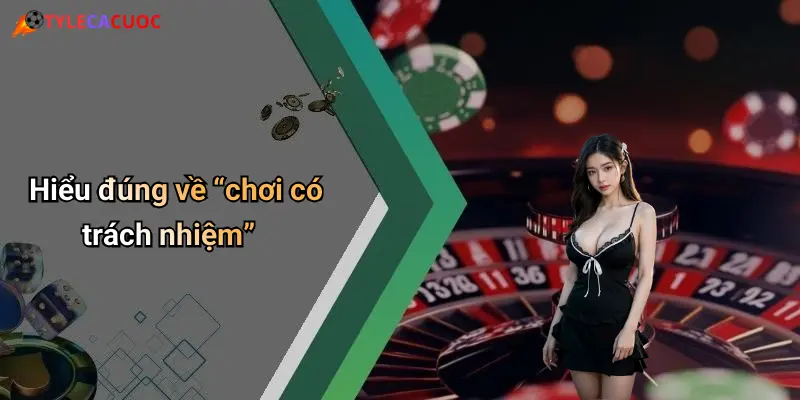 Hiểu đúng về “chơi có trách nhiệm”