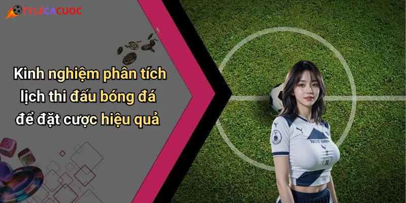 Kinh nghiệm phân tích lịch thi đấu bóng đá để đặt cược hiệu quả