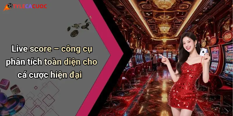 Live score – công cụ phân tích toàn diện cho cá cược hiện đại