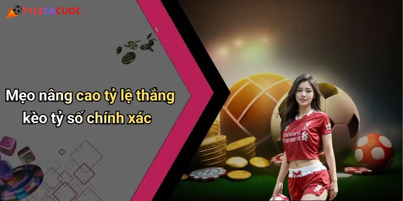 Mẹo nâng cao tỷ lệ thắng kèo tỷ số chính xác