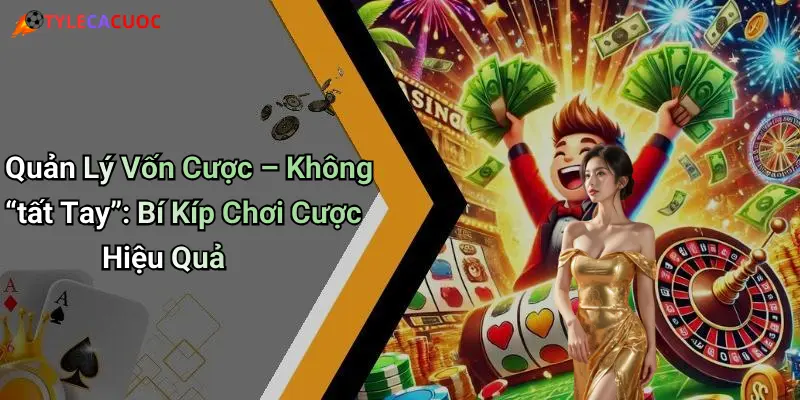Quản Lý Vốn Cược – Không “tất Tay”: Bí Kíp Chơi Cược Hiệu Quả