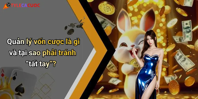 Quản lý vốn cược là gì và tại sao phải tránh “tất tay”?