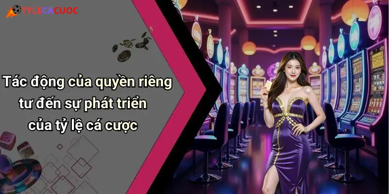 Tác động của quyền riêng tư đến sự phát triển của tỷ lệ cá cược