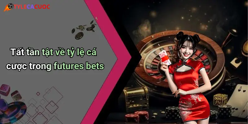 Tất tần tật về tỷ lệ cá cược trong futures bets