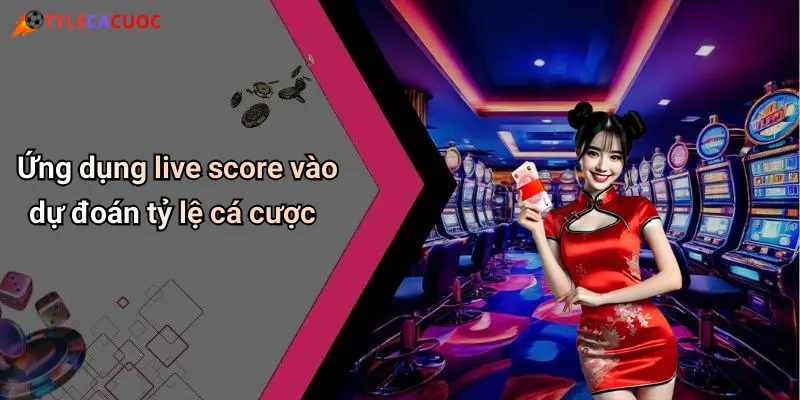Ứng dụng live score vào dự đoán tỷ lệ cá cược