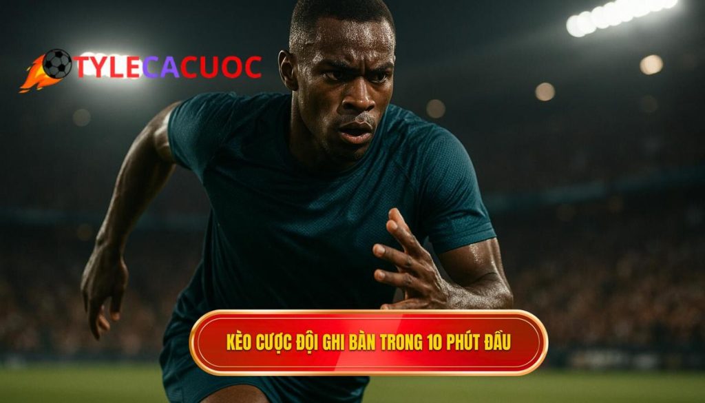 Kèo cược đội ghi bàn trong 10 phút đầu