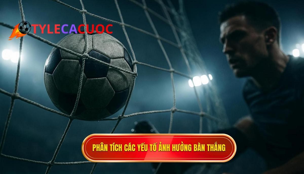 Phân Tích Chuyên Sâu Các Yếu Tố Ảnh Hưởng Đến Bàn Thắng Sớm