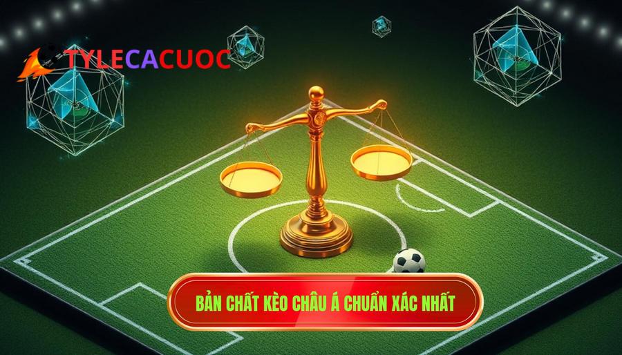 Bản chất kèo châu Á chuẩn xác nhất