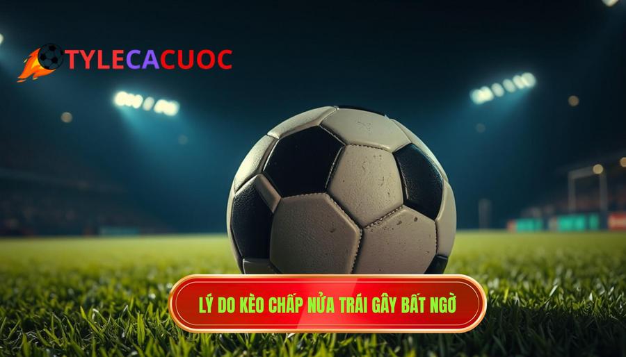 Lý do kèo chấp nửa trái gây bất ngờ