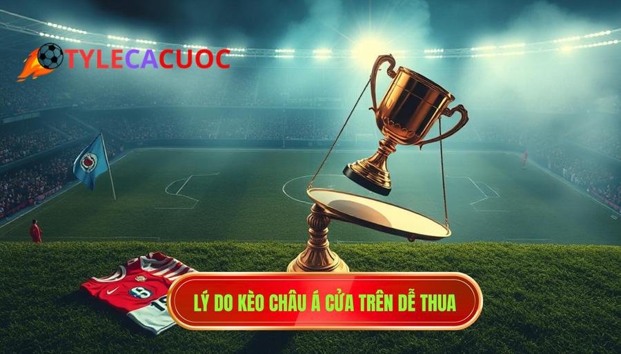 Lý do kèo châu Á cửa trên dễ thua