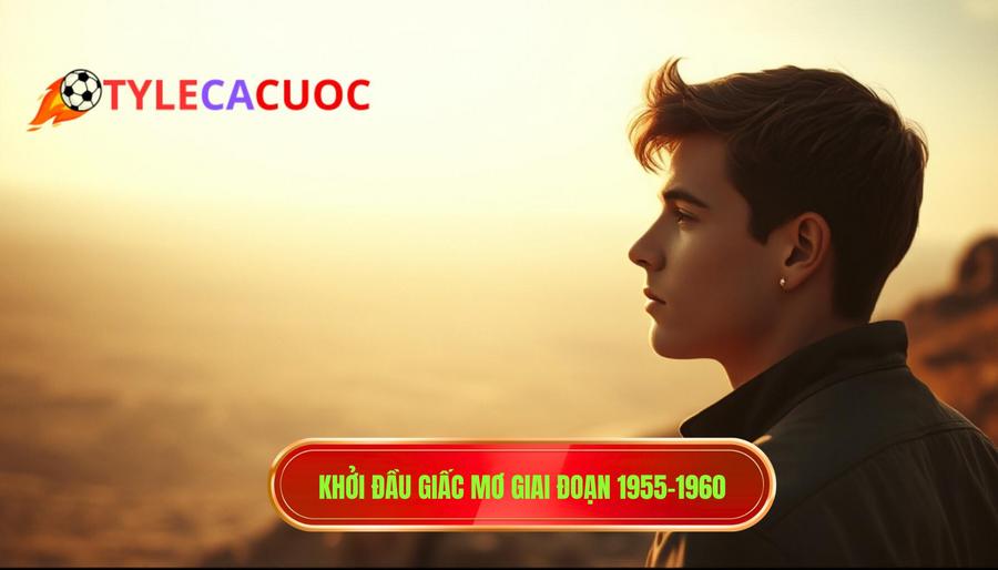 1. Khởi đầu giấc mơ giai đoạn 1955-1960