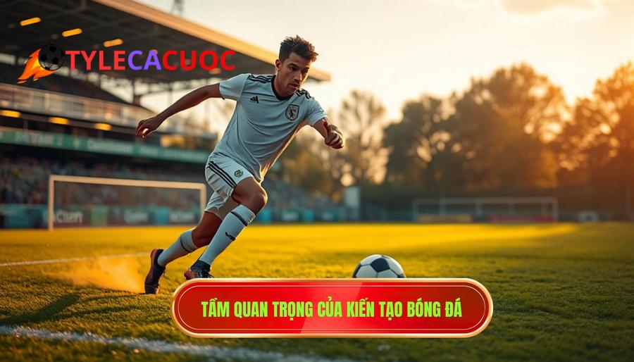 1. Tầm quan trọng của kiến tạo bóng đá