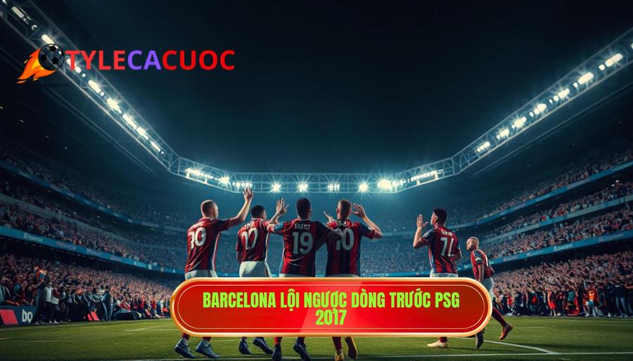 2. Barcelona lội ngược dòng trước PSG 2017