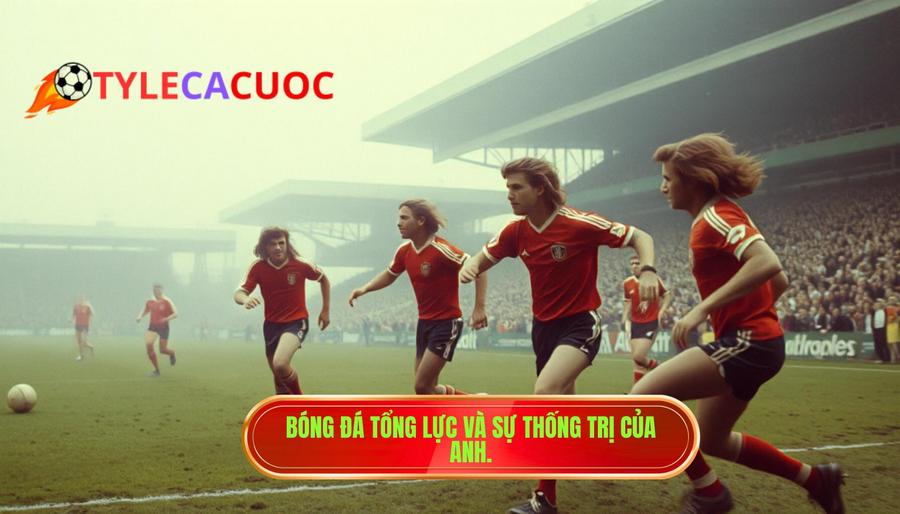 3. Bóng đá tổng lực và sự thống trị của Anh.